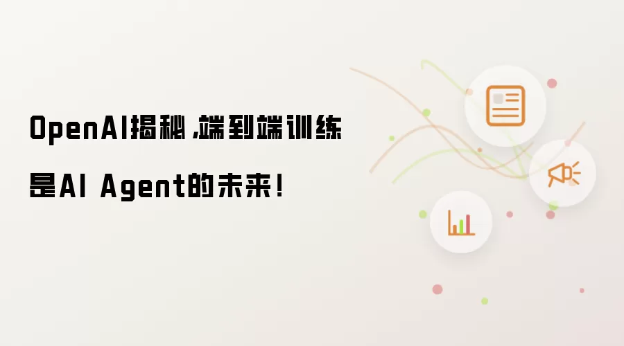 OpenAI揭秘,端到端训练是AI Agent的未来!