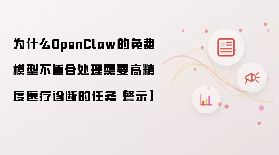 为什么OpenClaw的免费模型不适合处理需要高精度医疗诊断的任务【警示】