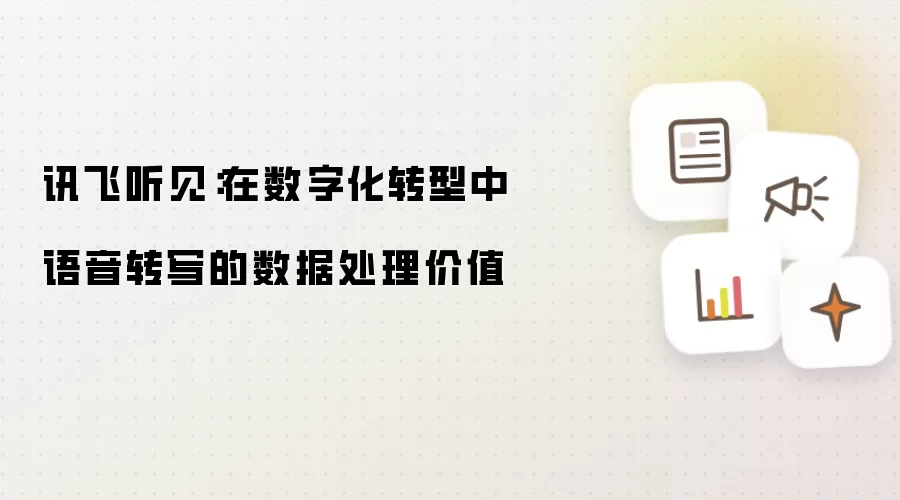 讯飞听见：在数字化转型中语音转写的数据处理价值