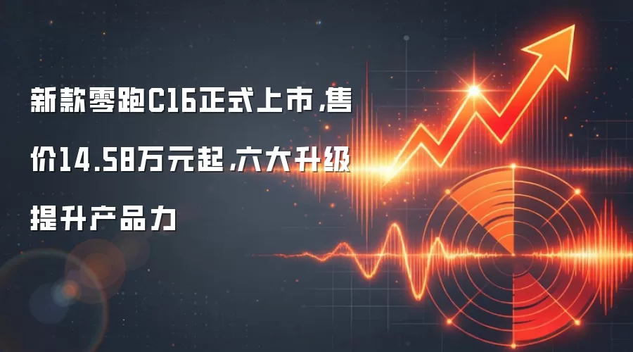 新款零跑C16正式上市,售价14.58万元起,六大升级提升产品力