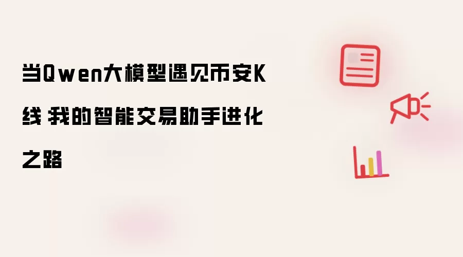 当Qwen大模型遇见币安K线:我的智能交易助手进化之路