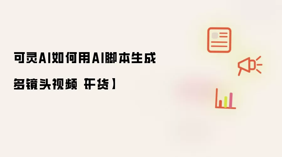 可灵AI如何用AI脚本生成多镜头视频【干货】