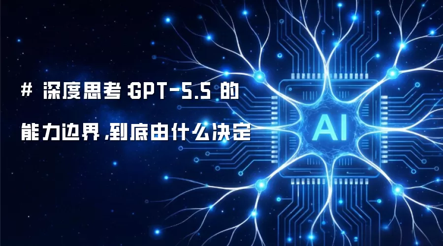 # 深度思考:GPT-5.5 的能力边界,到底由什么决定