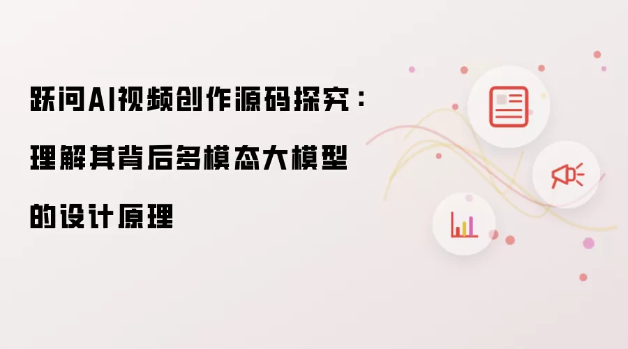 跃问AI视频创作源码探究:理解其背后多模态大模型的设计原理