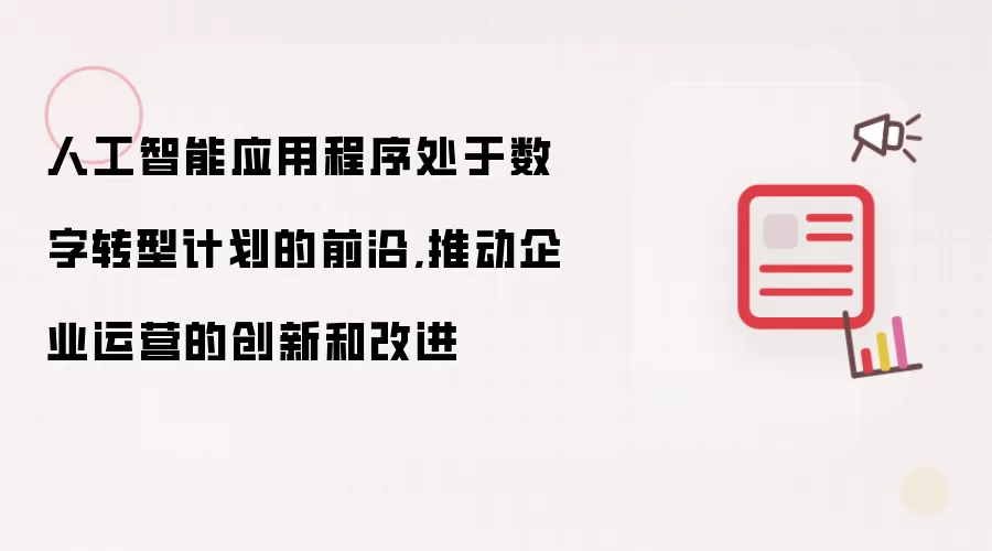 人工智能应用程序处于数字转型计划的前沿,推动企业运营的创新和改进