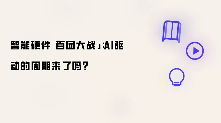 智能硬件「百团大战」:AI驱动的周期来了吗?
