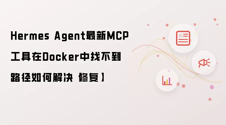 Hermes Agent最新MCP工具在Docker中找不到路径如何解决【修复】