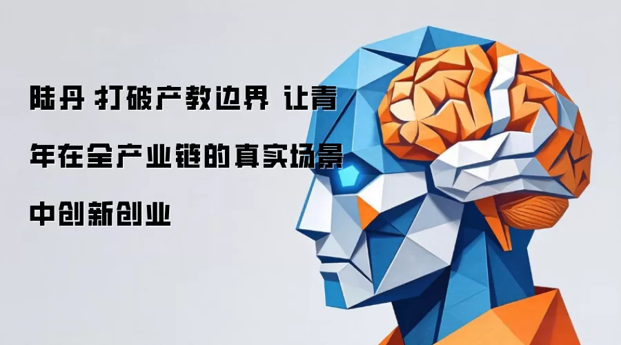 陆丹：打破产教边界 让青年在全产业链的真实场景中创新创业