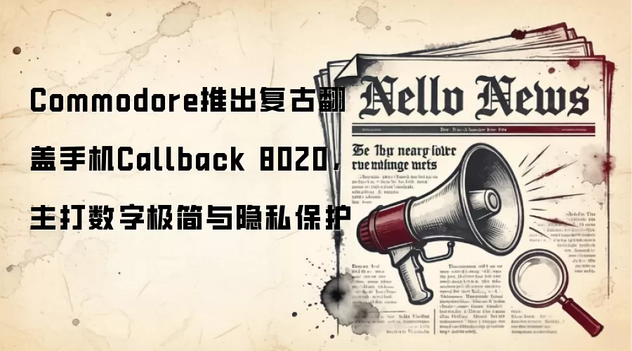 Commodore推出复古翻盖手机Callback 8020,主打数字极简与隐私保护