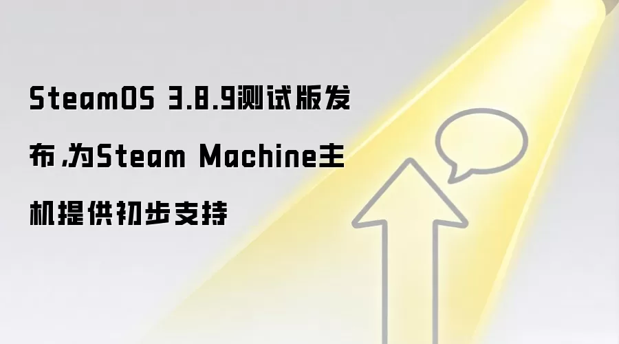 SteamOS 3.8.9测试版发布,为Steam Machine主机提供初步支持