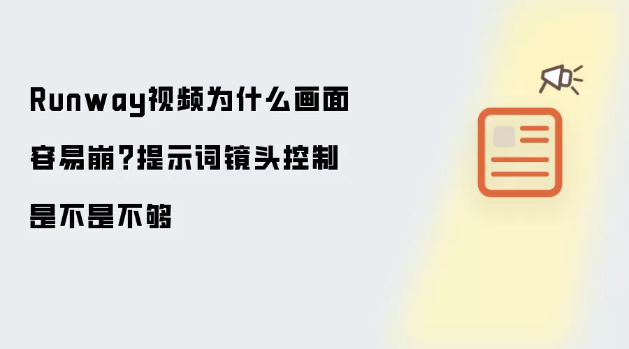 Runway视频为什么画面容易崩?提示词镜头控制是不是不够