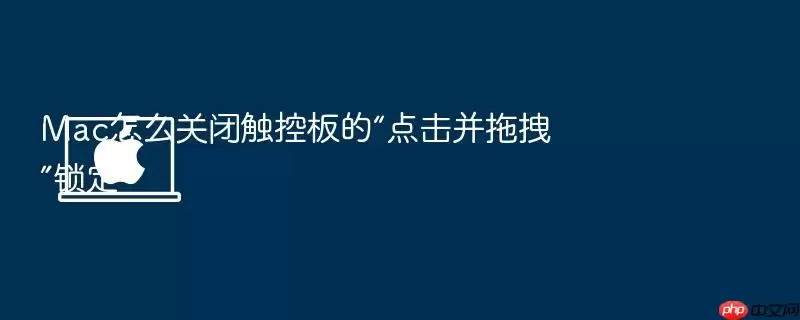 Mac怎么关闭触控板的“点击并拖拽”锁定