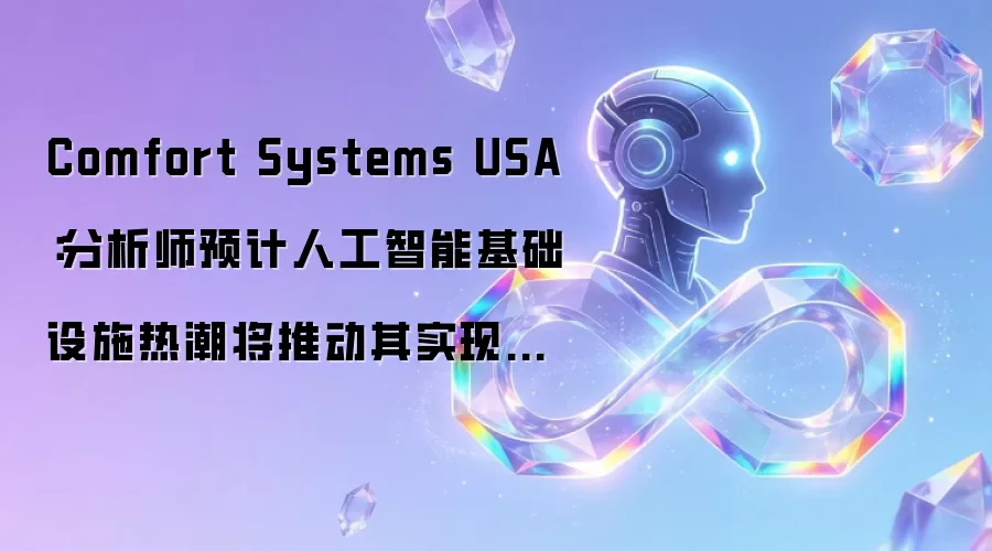 Comfort Systems USA：分析师预计人工智能基础设施热潮将推动其实现强劲增长