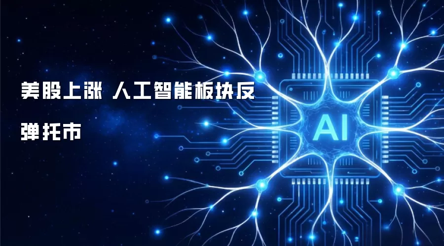 美股上涨 人工智能板块反弹托市