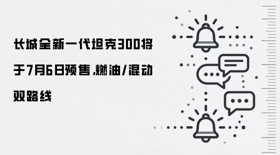 长城全新一代坦克300将于7月6日预售,燃油/混动双路线