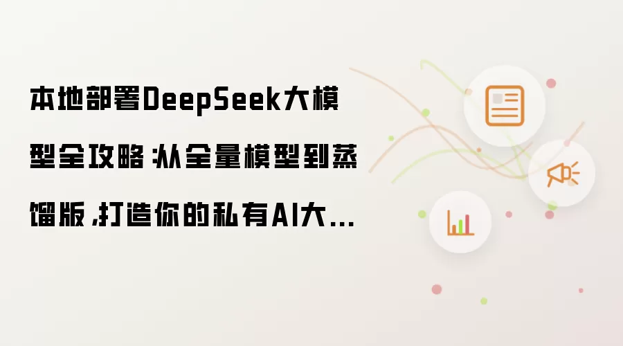 本地部署DeepSeek大模型全攻略:从全量模型到蒸馏版,打造你的私有AI大脑! ——无需天价算力,普通人也能玩转企业级AI!