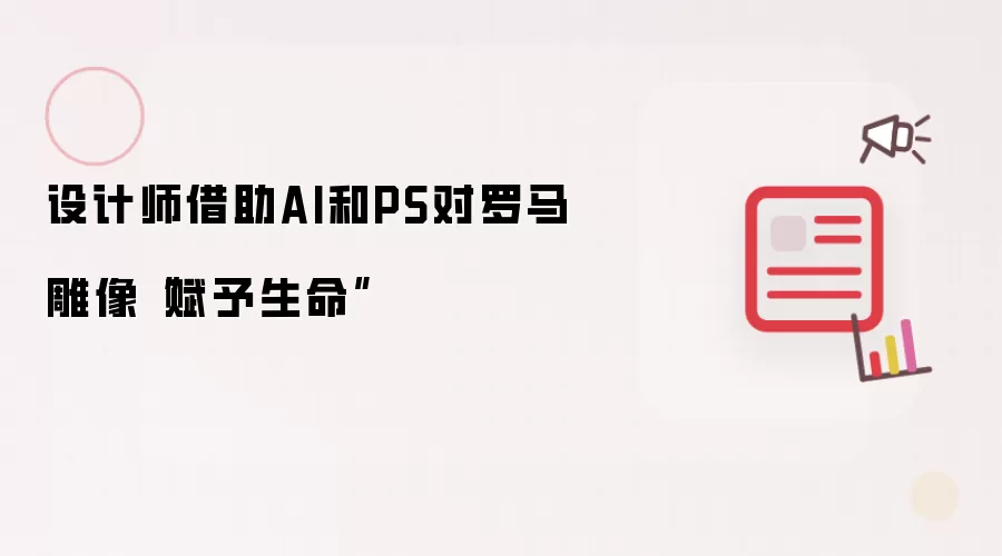 设计师借助AI和PS对罗马雕像“赋予生命”
