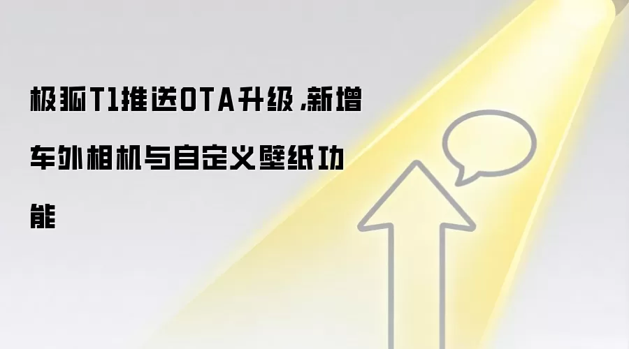 极狐T1推送OTA升级,新增车外相机与自定义壁纸功能