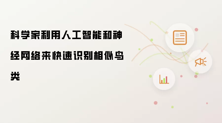 科学家利用人工智能和神经网络来快速识别相似鸟类