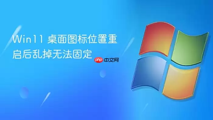 Win11 桌面图标位置重启后乱掉无法固定
