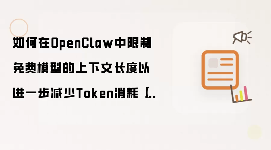 如何在OpenClaw中限制免费模型的上下文长度以进一步减少Token消耗【避坑】