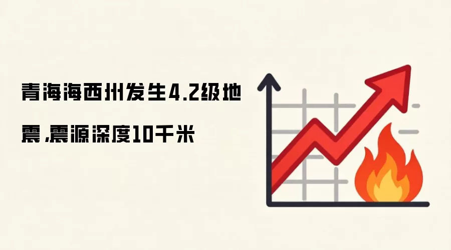 青海海西州发生4.2级地震,震源深度10千米