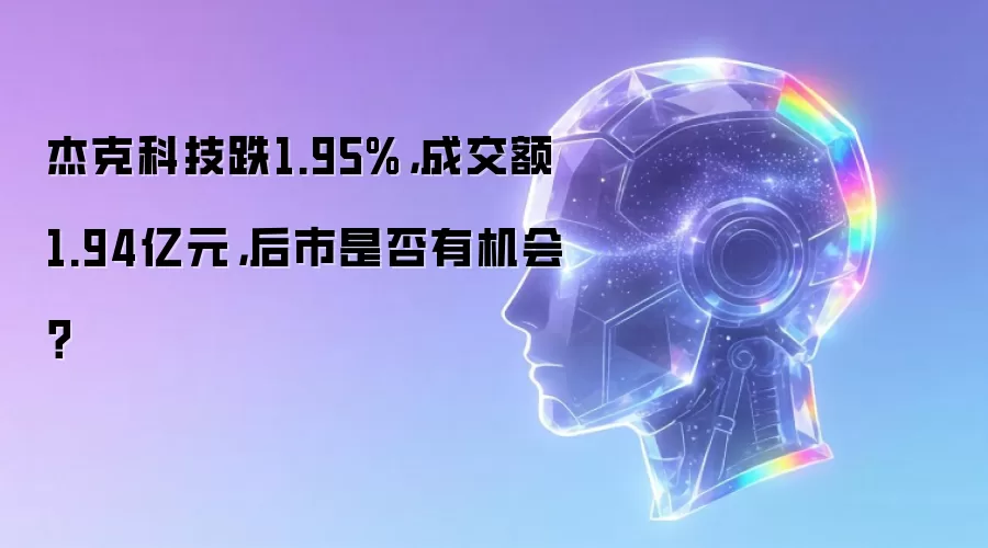 杰克科技跌1.95%，成交额1.94亿元，后市是否有机会？