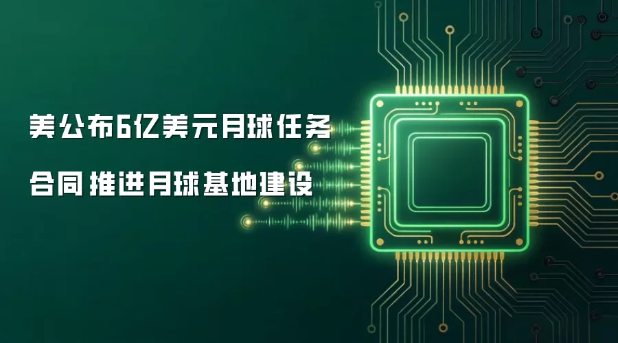 美公布6亿美元月球任务合同 推进月球基地建设