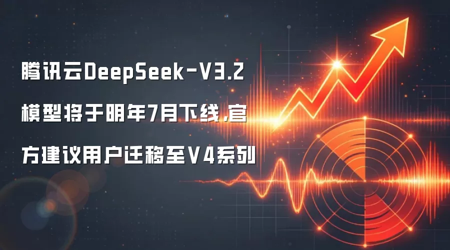 腾讯云DeepSeek-V3.2模型将于明年7月下线,官方建议用户迁移至V4系列