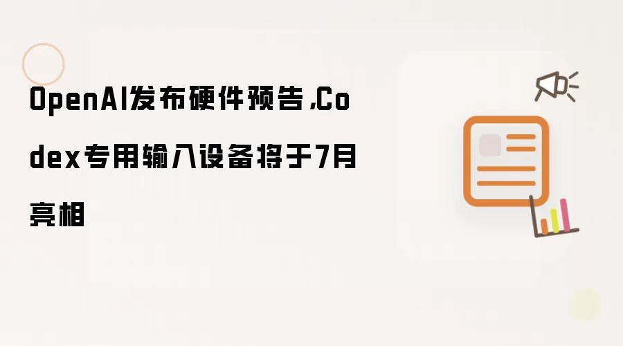 OpenAI发布硬件预告，Codex专用输入设备将于7月亮相