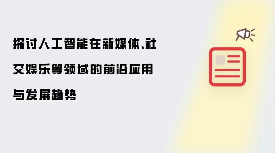 探讨人工智能在新媒体、社交娱乐等领域的前沿应用与发展趋势