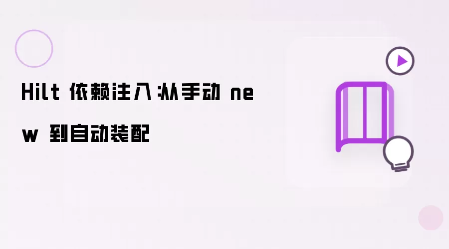 Hilt 依赖注入:从手动 new 到自动装配