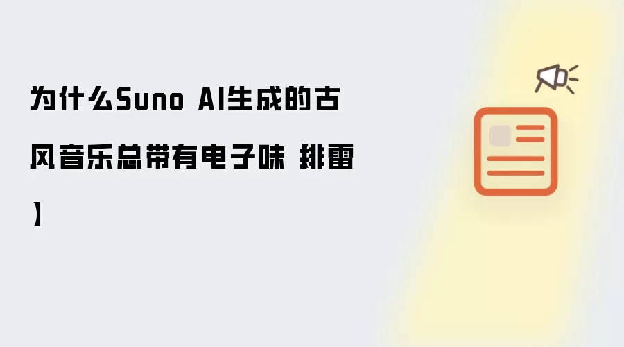 为什么Suno AI生成的古风音乐总带有电子味【排雷】