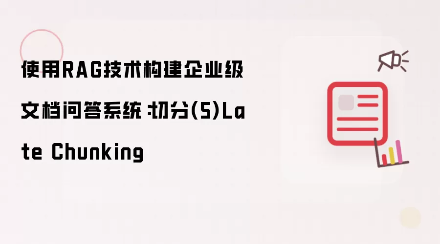 使用RAG技术构建企业级文档问答系统:切分(5)Late Chunking