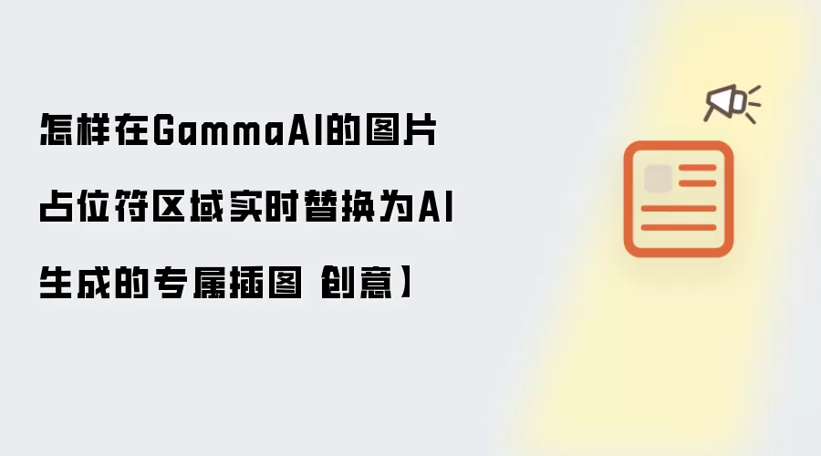 怎样在GammaAI的图片占位符区域实时替换为AI生成的专属插图【创意】