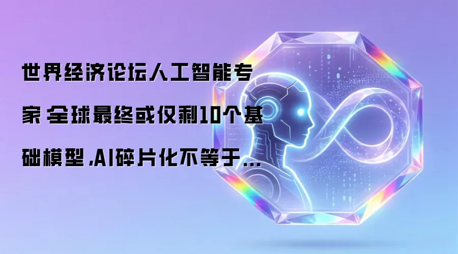 世界经济论坛人工智能专家:全球最终或仅剩10个基础模型,AI碎片化不等于被孤立