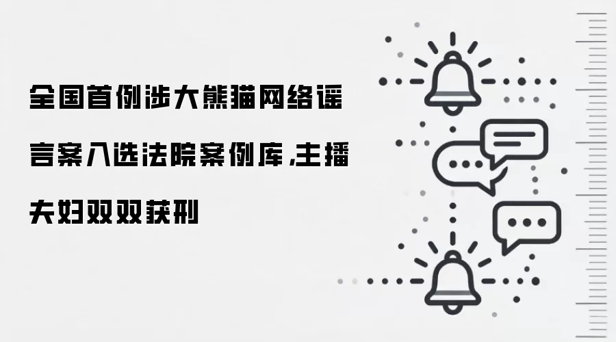 全国首例涉大熊猫网络谣言案入选法院案例库,主播夫妇双双获刑
