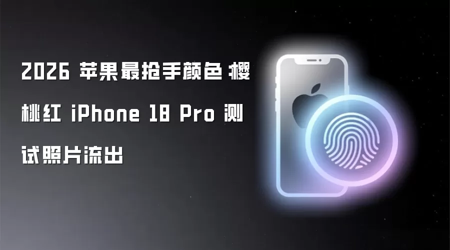 2026 苹果最抢手颜色:樱桃红 iPhone 18 Pro 测试照片流出