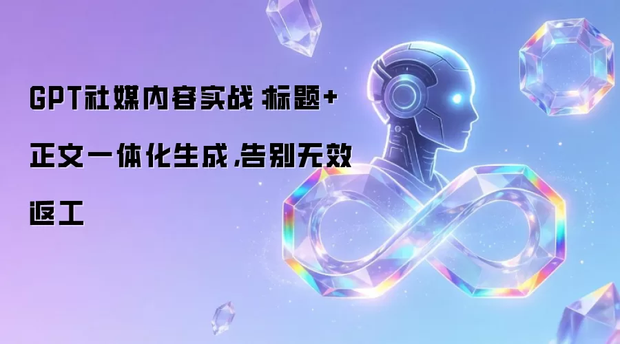 GPT社媒内容实战:标题+正文一体化生成,告别无效返工