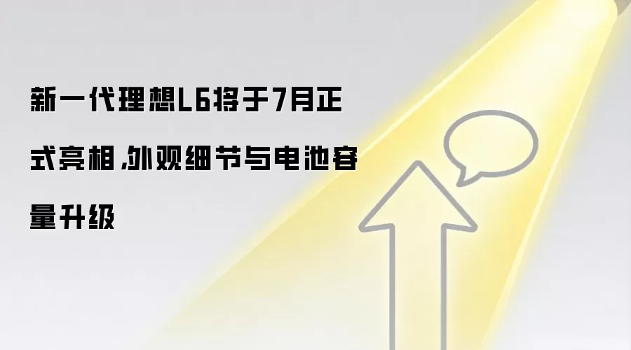 新一袋里想L6将于7月正式亮相,外观细节与电池容量升级