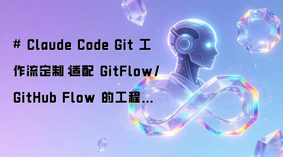 # Claude Code Git 工作流定制：适配 GitFlow/GitHub Flow 的工程化规范落地