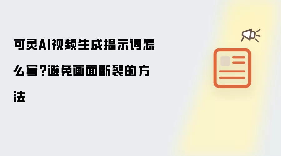 可灵AI视频生成提示词怎么写?避免画面断裂的方法