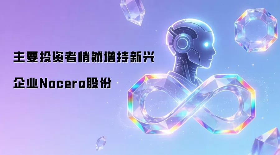 主要投资者悄然增持新兴企业Nocera股份