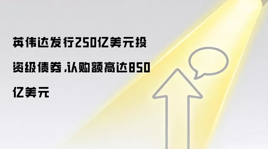 英伟达发行250亿美元投资级债券,认购额高达850亿美元