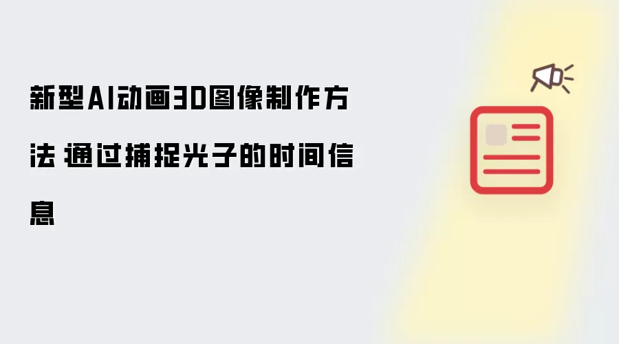 新型AI动画3D图像制作方法:通过捕捉光子的时间信息