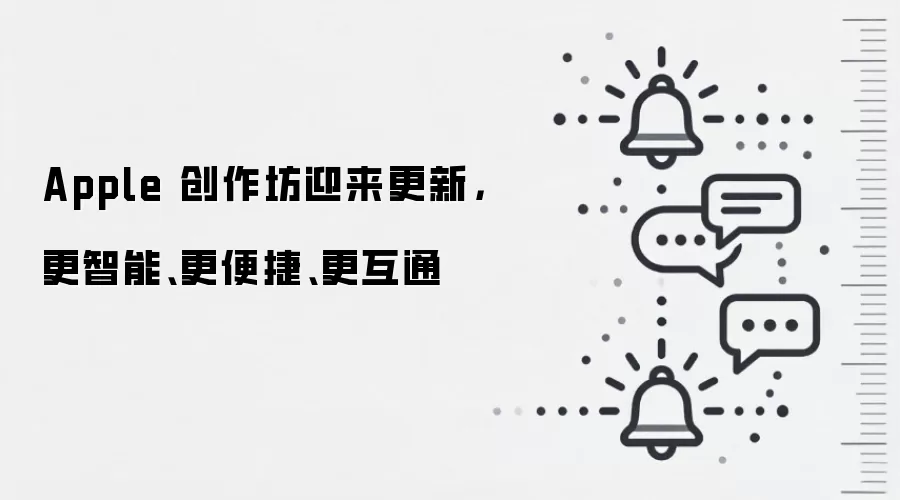 Apple 创作坊迎来更新,更智能、更便捷、更互通
