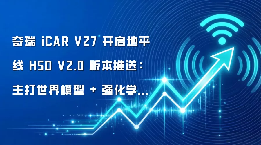 奇瑞 iCAR V27 开启地平线 HSD V2.0 版本推送：主打世界模型 + 强化学习，号称“最大规模 OTA”
