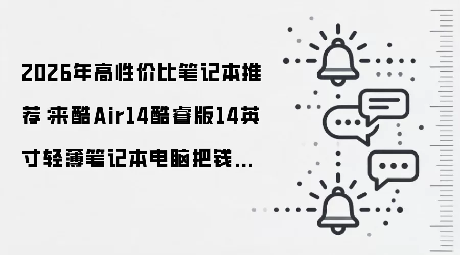 2026年高性价比笔记本推荐:来酷Air14酷睿版14英寸轻薄笔记本电脑把钱花在实用处