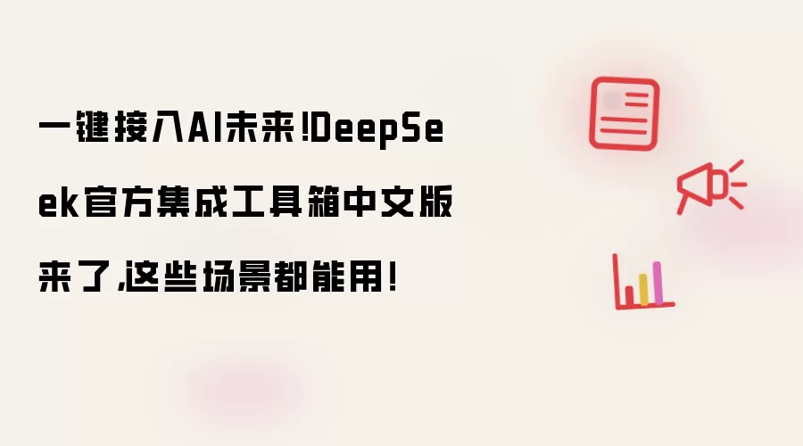 一键接入AI未来!DeepSeek官方集成工具箱中文版来了,这些场景都能用!