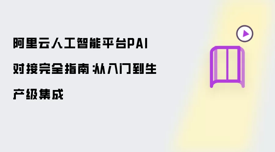 阿里云人工智能平台PAI对接完全指南:从入门到生产级集成